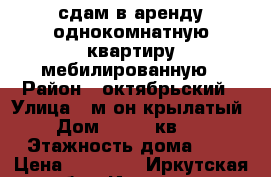 сдам в аренду однокомнатную квартиру мебилированную › Район ­ октябрьский › Улица ­ м-он крылатый › Дом ­ 22/2 кв №5 › Этажность дома ­ 9 › Цена ­ 18 000 - Иркутская обл., Иркутск г. Недвижимость » Квартиры аренда   